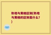 熟地与黄精区别(熟地与黄精的区别是什么？)