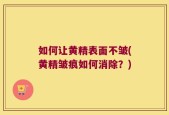 如何让黄精表面不皱(黄精皱痕如何消除？)