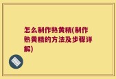 怎么制作熟黄精(制作熟黄精的方法及步骤详解)