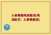 人参黄精鸡汤做法(鸡汤配方：人参黄精汤)