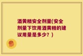 酒黄精安全剂量(安全剂量下饮用酒黄精的建议用量是多少？)