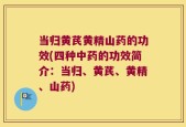 当归黄芪黄精山药的功效(四种中药的功效简介：当归、黄芪、黄精、山药)