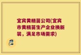 宜宾黄精苗公司(宜宾市黄精苗生产企业换新装，满足市场需求)