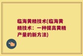 临海黄精技术(临海黄精技术：一种提高黄精产量的新方法)