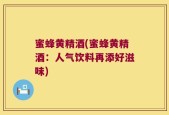 蜜蜂黄精酒(蜜蜂黄精酒：人气饮料再添好滋味)