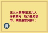 三九人参黄精(三九人参黄精片：助力免疫调节，预防感冒润肺！)