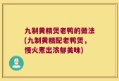 九制黄精煲老鸭的做法(九制黄精配老鸭煲，慢火煮出浓郁美味)