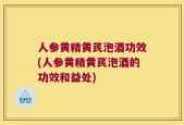 人参黄精黄芪泡酒功效(人参黄精黄芪泡酒的功效和益处)