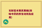 石斛苍术黄芪黄精(四味中药的养生功效及应用)