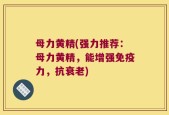 母力黄精(强力推荐：母力黄精，能增强免疫力，抗衰老)