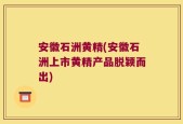 安徽石洲黄精(安徽石洲上市黄精产品脱颖而出)
