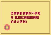 炙黄精和黄精的不同处方(比较炙黄精和黄精的处方区别)