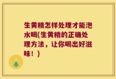 生黄精怎样处理才能泡水喝(生黄精的正确处理方法，让你喝出好滋味！)