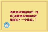 酒黄精和黄精功效一样吗(酒黄精与黄精功效相同吗？一个比较。)