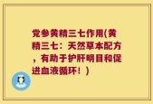 党参黄精三七作用(黄精三七：天然草本配方，有助于护肝明目和促进血液循环！)