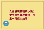 女主发现黄精的小说(女主意外发现黄精，引出一段感人故事)