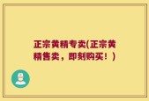 正宗黄精专卖(正宗黄精售卖，即刻购买！)