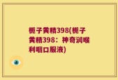 栀子黄精398(栀子黄精398：神奇润喉利咽口服液)