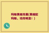 玛咖黄精效果(黄精配玛咖，功效明显！)