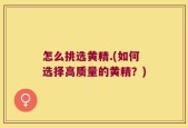 怎么挑选黄精.(如何选择高质量的黄精？)