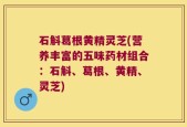 石斛葛根黄精灵芝(营养丰富的五味药材组合：石斛、葛根、黄精、灵芝)