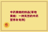 中药黄精的样品(草地黄精：一种天然的中药营养补充剂)