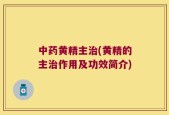 中药黄精主治(黄精的主治作用及功效简介)