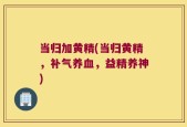 当归加黄精(当归黄精，补气养血，益精养神)
