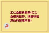 汇仁桑椹黄精茶(汇仁桑椹黄精茶，唤醒味蕾深处的健康享受)