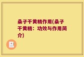 桑子干黄精作用(桑子干黄精：功效与作用简介)