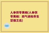 人参茯苓黄精(人参茯苓黄精：四气调和养生坚强之选)