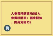 人参黄精酵素功效(人参黄精酵素：强身健体，提高免疫力)