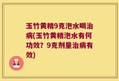 玉竹黄精9克泡水喝治病(玉竹黄精泡水有何功效？9克剂量治病有效)