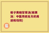 栀子黄精甘草汤(栀黄汤：中医传统处方的用途和功效)