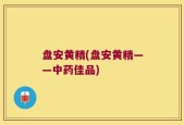 盘安黄精(盘安黄精——中药佳品)