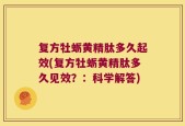 复方牡蛎黄精肽多久起效(复方牡蛎黄精肽多久见效？：科学解答)