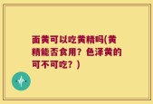 面黄可以吃黄精吗(黄精能否食用？色泽黄的可不可吃？)