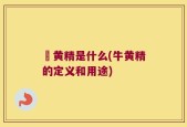 牞黄精是什么(牛黄精的定义和用途)