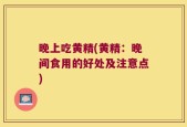 晚上吃黄精(黄精：晚间食用的好处及注意点)