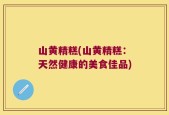 山黄精糕(山黄精糕：天然健康的美食佳品)