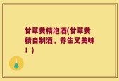 甘草黄精泡酒(甘草黄精自制酒，养生又美味！)