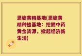 恩施黄精基地(恩施黄精种植基地：挖掘中药黄金资源，掀起经济新生活)