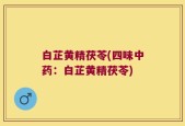 白芷黄精茯苓(四味中药：白芷黄精茯苓)