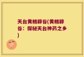 天台黄精辟谷(黄精辟谷：探秘天台神药之乡)