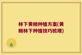 林下黄精种植方案(黄精林下种植技巧梳理)