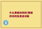 什么黄精功效好(黄精的功效及用途详解