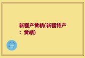 新疆产黄精(新疆特产：黄精)
