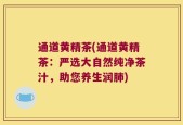 通道黄精茶(通道黄精茶：严选大自然纯净茶汁，助您养生润肺)