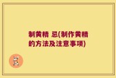 制黄精 忌(制作黄精的方法及注意事项)