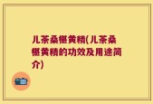 儿茶桑椹黄精(儿茶桑椹黄精的功效及用途简介)